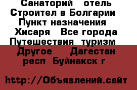 Санаторий - отель Строител в Болгарии › Пункт назначения ­ Хисаря - Все города Путешествия, туризм » Другое   . Дагестан респ.,Буйнакск г.